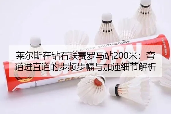 莱尔斯在钻石联赛罗马站200米：弯道进直道的步频步幅与加速细节解析