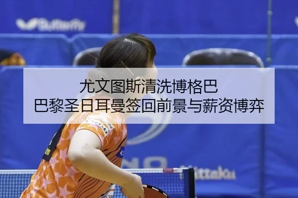 尤文图斯清洗博格巴 巴黎圣日耳曼签回前景与薪资博弈