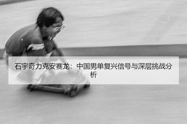 石宇奇力克安赛龙：中国男单复兴信号与深层挑战分析