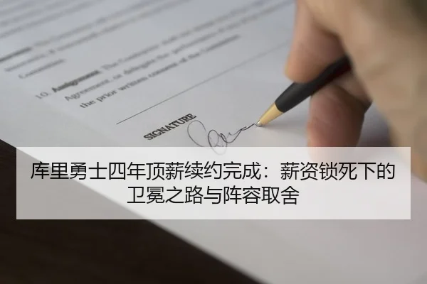 库里勇士四年顶薪续约完成：薪资锁死下的卫冕之路与阵容取舍